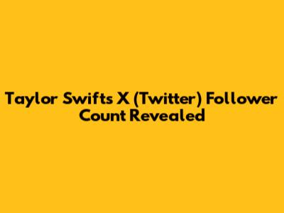 Taylor Swift's X (Twitter) Follower Count Revealed