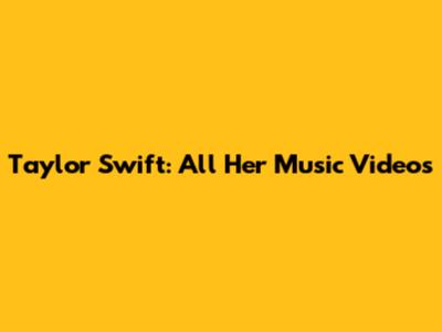 Taylor Swift: All Her Music Videos