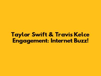 Taylor Swift & Travis Kelce Engagement: Internet Buzz!