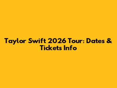 Taylor Swift 2026 Tour: Dates & Tickets Info