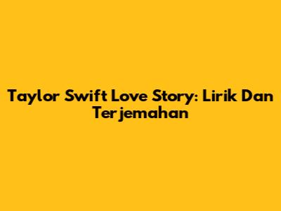 Taylor Swift Love Story: Lirik Dan Terjemahan