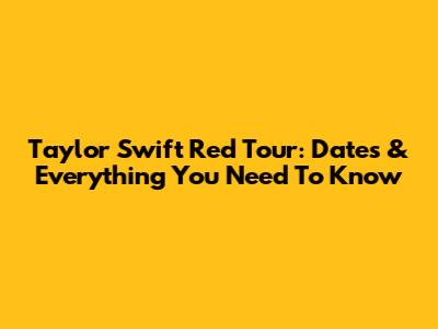 Taylor Swift Red Tour: Dates & Everything You Need To Know