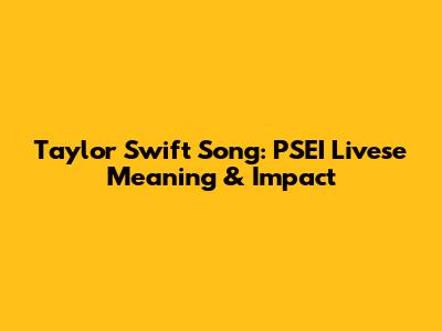 Taylor Swift Song: PSEI Livese Meaning & Impact