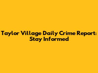 Taylor Village Daily Crime Report: Stay Informed