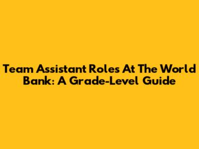 Team Assistant Roles At The World Bank: A Grade-Level Guide