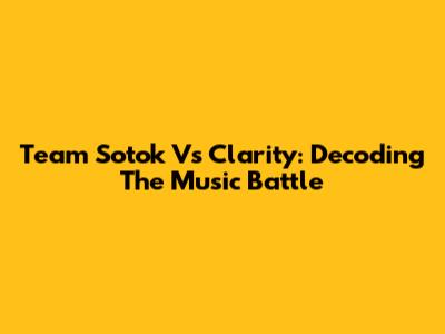 Team Sotok Vs Clarity: Decoding The Music Battle