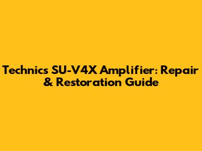 Technics SU-V4X Amplifier: Repair & Restoration Guide