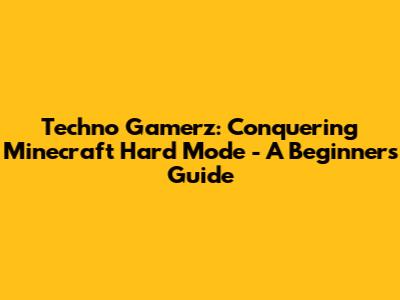 Techno Gamerz: Conquering Minecraft Hard Mode - A Beginner's Guide