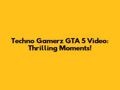 Techno Gamerz GTA 5 Video: Thrilling Moments!