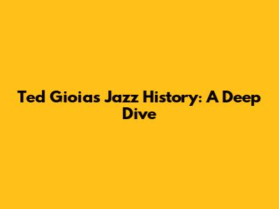 Ted Gioia's Jazz History: A Deep Dive