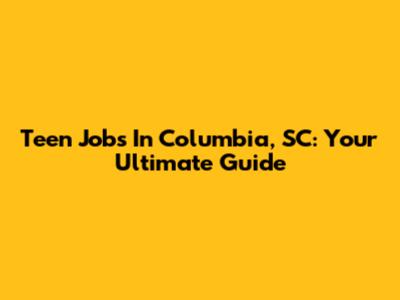 Teen Jobs In Columbia, SC: Your Ultimate Guide