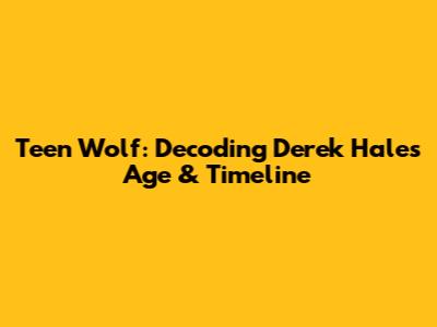 Teen Wolf: Decoding Derek Hale's Age & Timeline