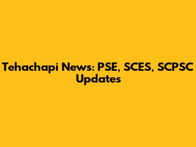 Tehachapi News: PSE, SCES, SCPSC Updates
