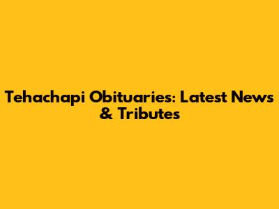 Tehachapi Obituaries: Latest News & Tributes