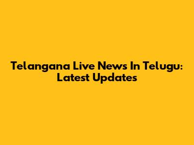 Telangana Live News In Telugu: Latest Updates