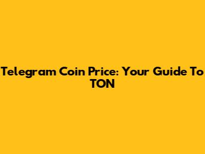 Telegram Coin Price: Your Guide To TON