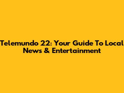 Telemundo 22: Your Guide To Local News & Entertainment