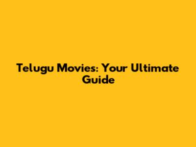 Telugu Movies: Your Ultimate Guide