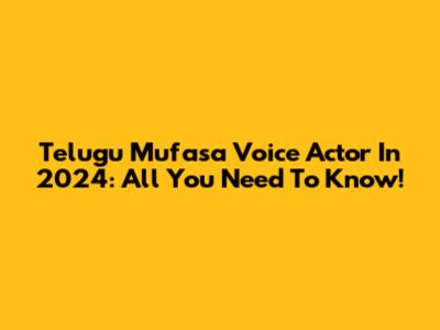 Telugu Mufasa Voice Actor In 2024: All You Need To Know!