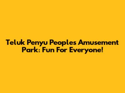 Teluk Penyu People's Amusement Park: Fun For Everyone!