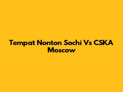 Tempat Nonton Sochi Vs CSKA Moscow