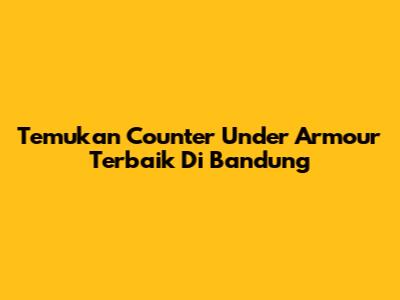 Temukan Counter Under Armour Terbaik Di Bandung