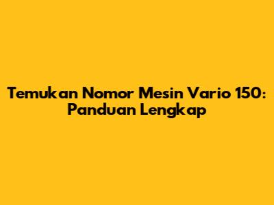 Temukan Nomor Mesin Vario 150: Panduan Lengkap