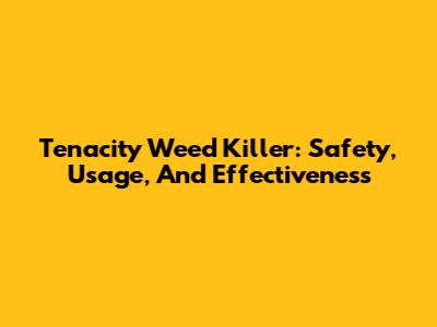 Tenacity Weed Killer: Safety, Usage, And Effectiveness