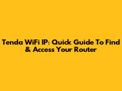 Tenda WiFi IP: Quick Guide To Find & Access Your Router