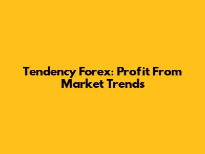Tendency Forex: Profit From Market Trends