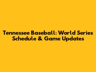 Tennessee Baseball: World Series Schedule & Game Updates