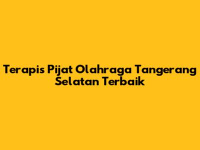 Terapis Pijat Olahraga Tangerang Selatan Terbaik