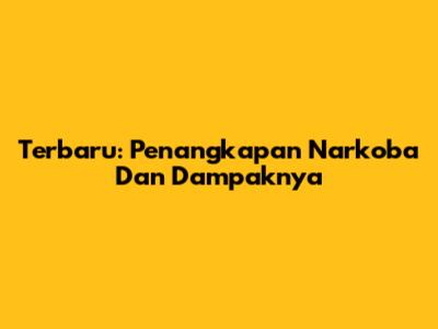 Terbaru: Penangkapan Narkoba Dan Dampaknya