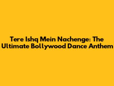 Tere Ishq Mein Nachenge: The Ultimate Bollywood Dance Anthem