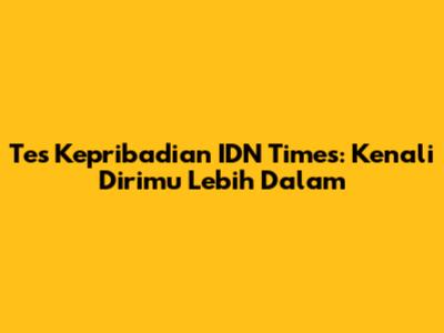 Tes Kepribadian IDN Times: Kenali Dirimu Lebih Dalam