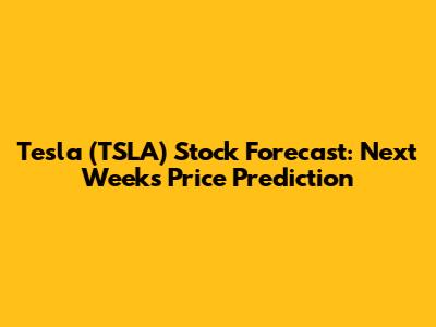 Tesla (TSLA) Stock Forecast: Next Week's Price Prediction