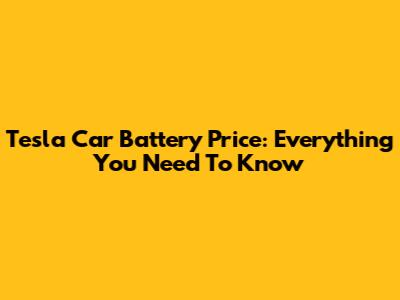 Tesla Car Battery Price: Everything You Need To Know