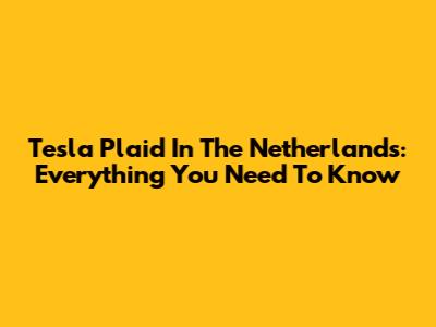 Tesla Plaid In The Netherlands: Everything You Need To Know