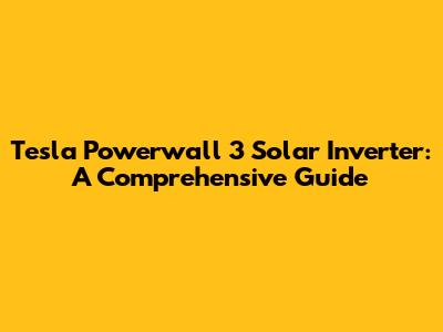 Tesla Powerwall 3 Solar Inverter: A Comprehensive Guide