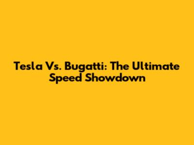 Tesla Vs. Bugatti: The Ultimate Speed Showdown