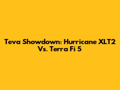 Teva Showdown: Hurricane XLT2 Vs. Terra Fi 5
