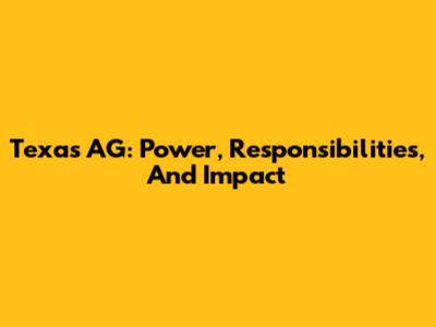 Texas AG: Power, Responsibilities, And Impact