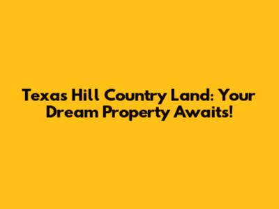 Texas Hill Country Land: Your Dream Property Awaits!