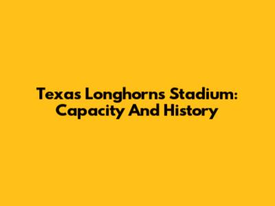 Texas Longhorns Stadium: Capacity And History