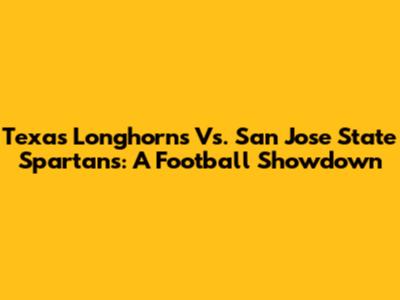 Texas Longhorns Vs. San Jose State Spartans: A Football Showdown