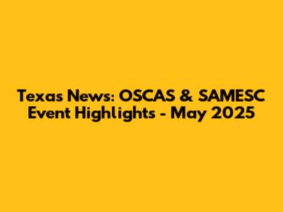 Texas News: OSCAS & SAMESC Event Highlights - May 2025