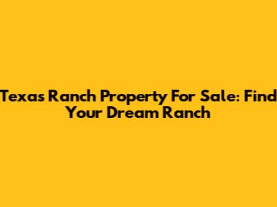 Texas Ranch Property For Sale: Find Your Dream Ranch
