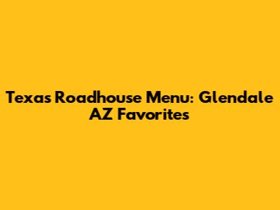 Texas Roadhouse Menu: Glendale AZ Favorites
