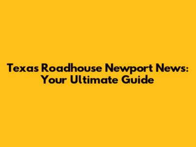Texas Roadhouse Newport News: Your Ultimate Guide