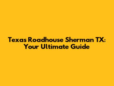 Texas Roadhouse Sherman TX: Your Ultimate Guide